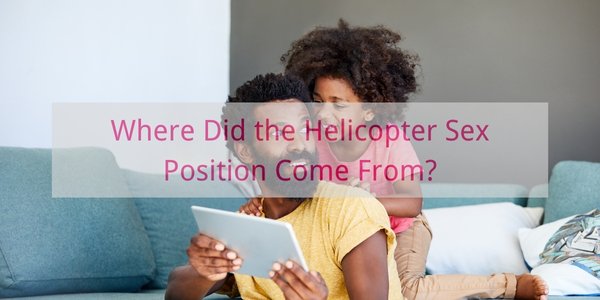 Where Did the Helicopter Sex Position Come From
